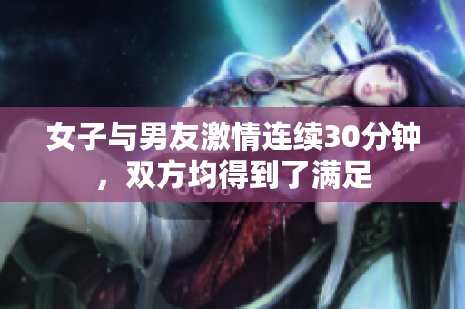 女子与男友激情连续30分钟，双方均得到了满足