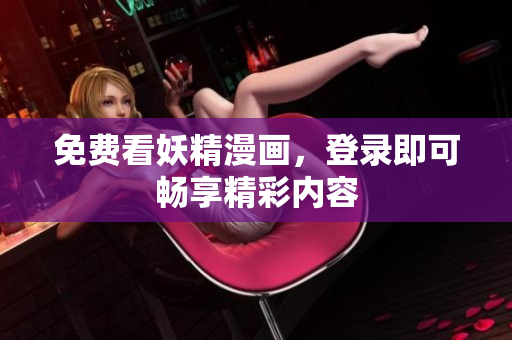 免费看妖精漫画，登录即可畅享精彩内容