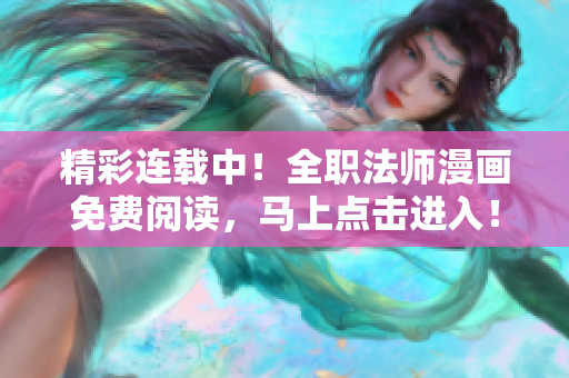 精彩连载中！全职法师漫画免费阅读，马上点击进入！