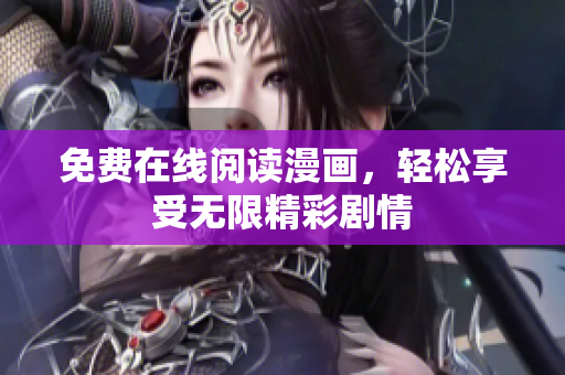 免费在线阅读漫画，轻松享受无限精彩剧情