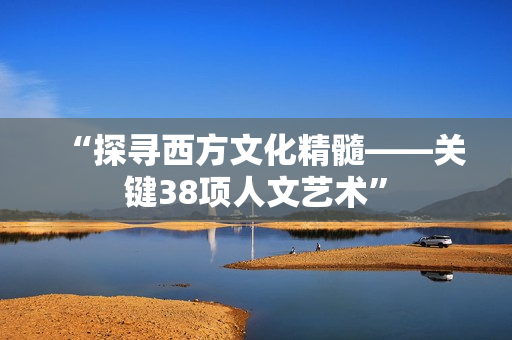 “探寻西方文化精髓——关键38项人文艺术”